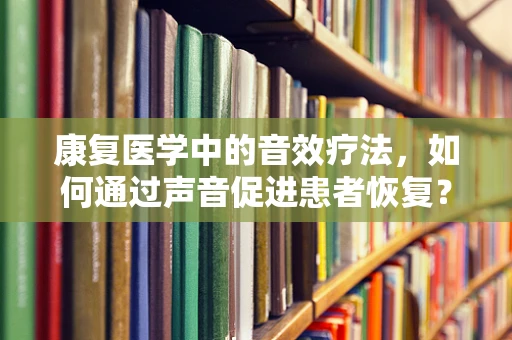 康复医学中的音效疗法，如何通过声音促进患者恢复？