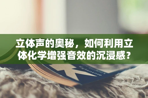 立体声的奥秘，如何利用立体化学增强音效的沉浸感？