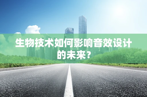 生物技术如何影响音效设计的未来？