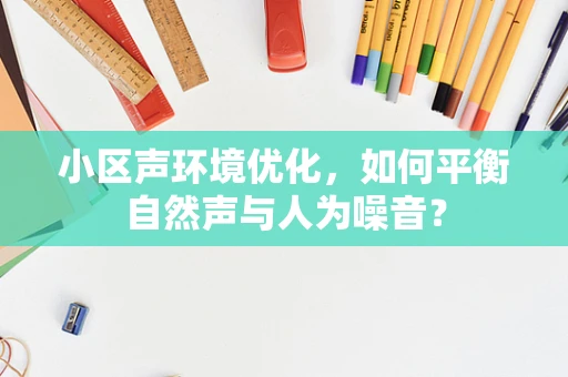 小区声环境优化，如何平衡自然声与人为噪音？