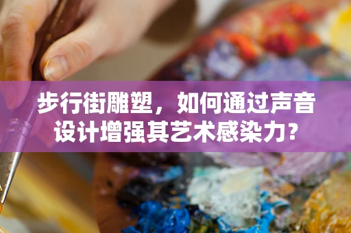 步行街雕塑，如何通过声音设计增强其艺术感染力？