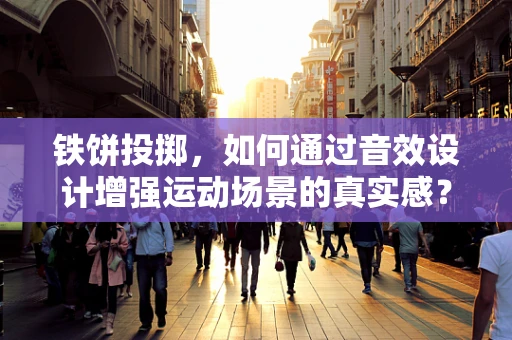 铁饼投掷，如何通过音效设计增强运动场景的真实感？