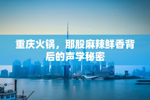 重庆火锅，那股麻辣鲜香背后的声学秘密