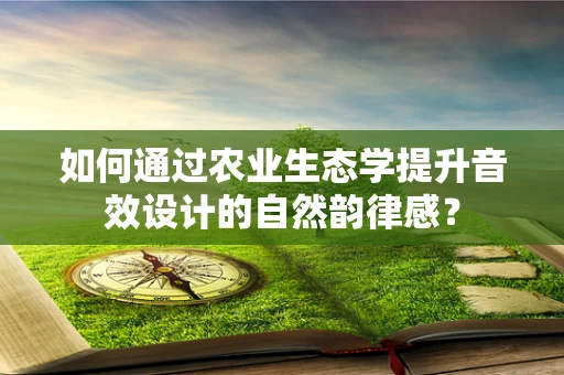 如何通过农业生态学提升音效设计的自然韵律感？