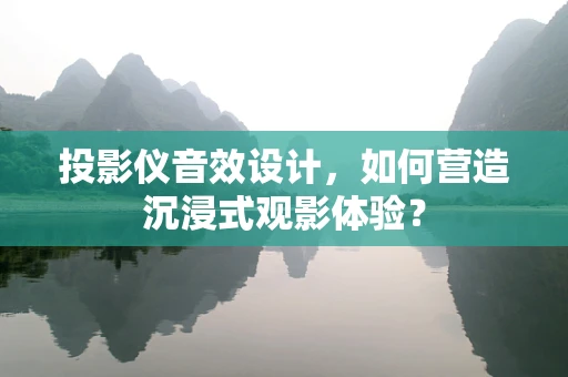 投影仪音效设计，如何营造沉浸式观影体验？