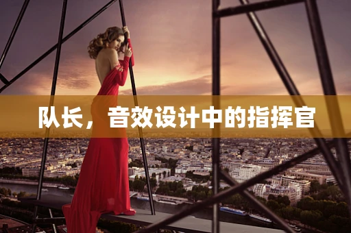 队长，音效设计中的指挥官