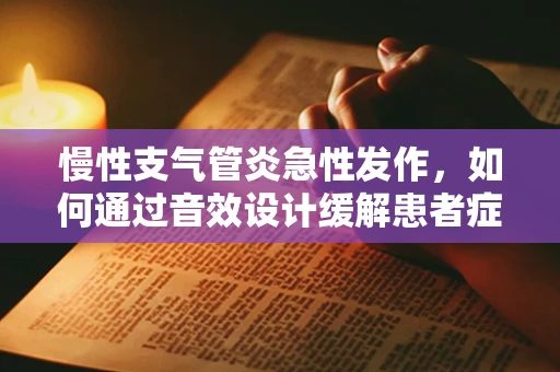 慢性支气管炎急性发作，如何通过音效设计缓解患者症状？