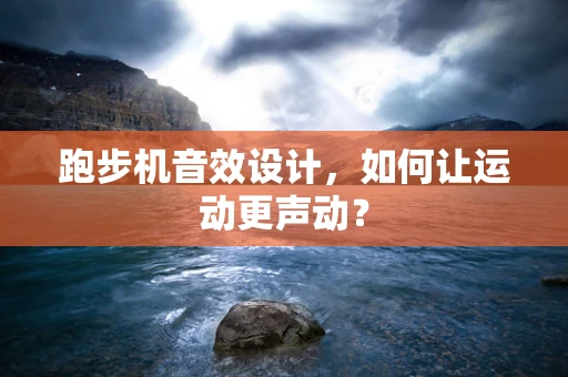 跑步机音效设计，如何让运动更声动？