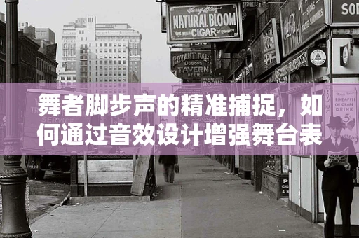 舞者脚步声的精准捕捉，如何通过音效设计增强舞台表现力？