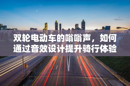 双轮电动车的嗡嗡声，如何通过音效设计提升骑行体验？