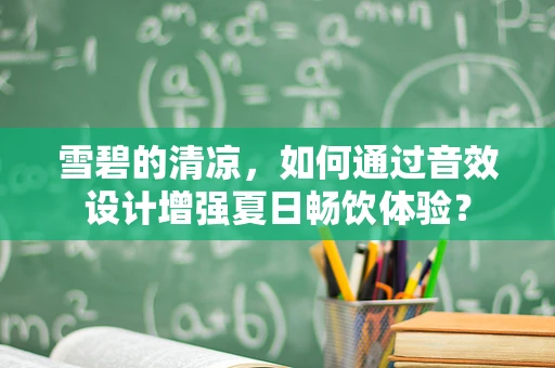 雪碧的清凉，如何通过音效设计增强夏日畅饮体验？