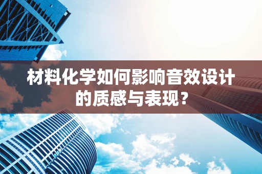 材料化学如何影响音效设计的质感与表现？