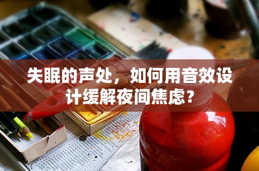 失眠的声处，如何用音效设计缓解夜间焦虑？