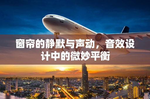窗帘的静默与声动，音效设计中的微妙平衡