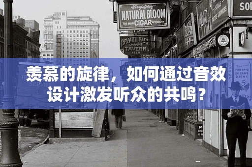 羡慕的旋律，如何通过音效设计激发听众的共鸣？