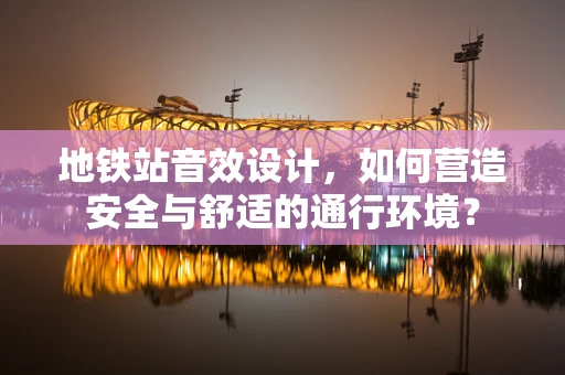 地铁站音效设计，如何营造安全与舒适的通行环境？