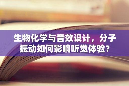 生物化学与音效设计，分子振动如何影响听觉体验？