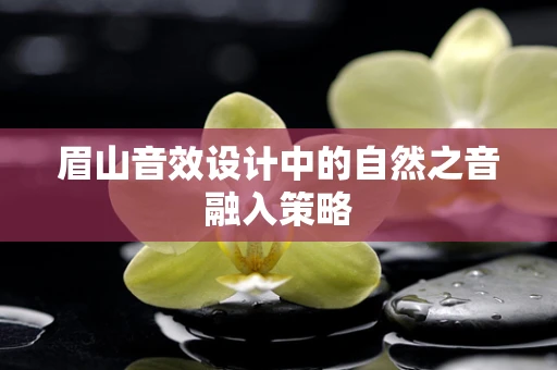 眉山音效设计中的自然之音融入策略
