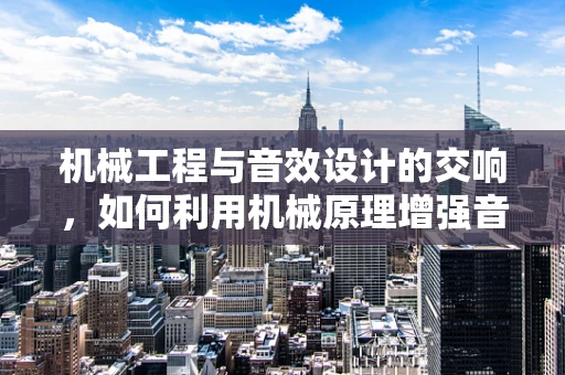 机械工程与音效设计的交响，如何利用机械原理增强音效体验？