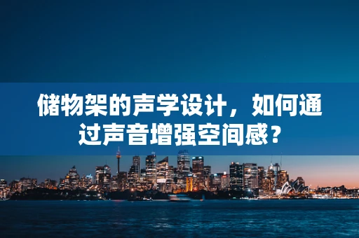 储物架的声学设计，如何通过声音增强空间感？