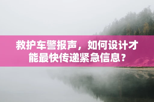 救护车警报声，如何设计才能最快传递紧急信息？