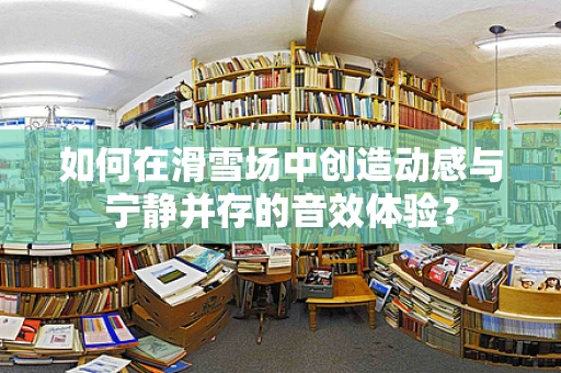 如何在滑雪场中创造动感与宁静并存的音效体验？