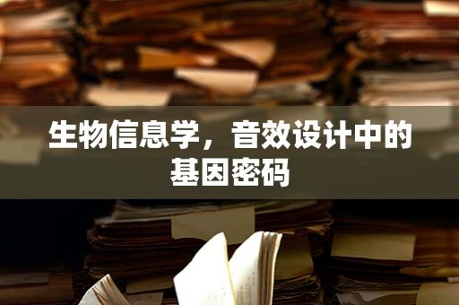 生物信息学，音效设计中的基因密码