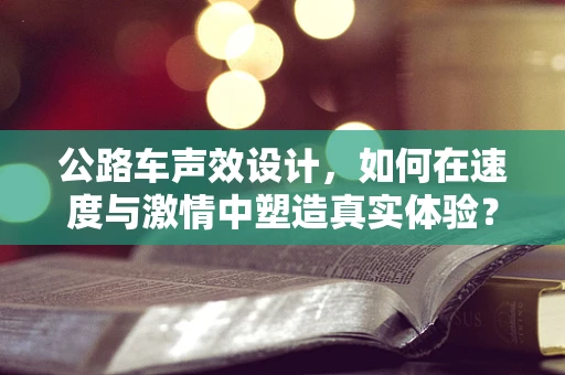 公路车声效设计，如何在速度与激情中塑造真实体验？