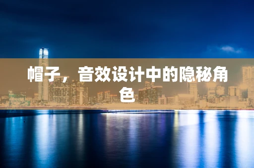 帽子，音效设计中的隐秘角色