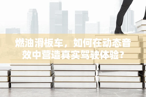 燃油滑板车，如何在动态音效中营造真实驾驶体验？