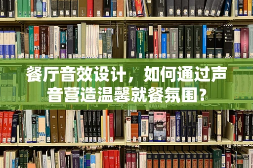 餐厅音效设计，如何通过声音营造温馨就餐氛围？
