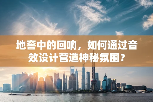 地窖中的回响，如何通过音效设计营造神秘氛围？