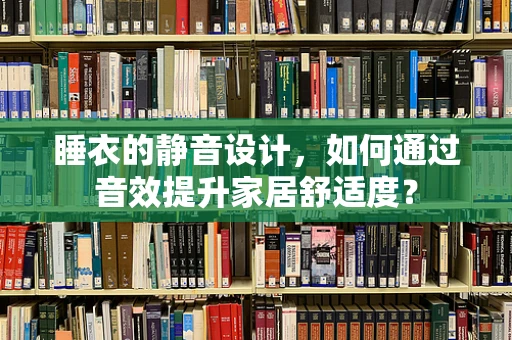 睡衣的静音设计，如何通过音效提升家居舒适度？