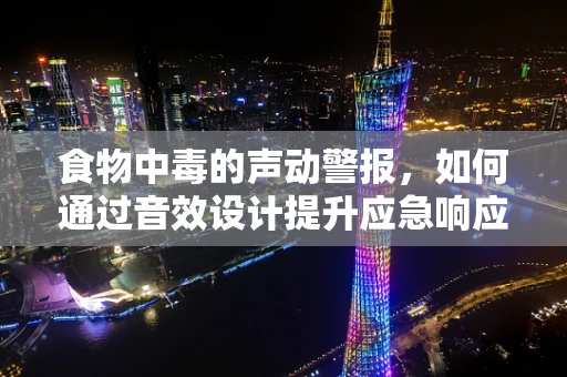 食物中毒的声动警报，如何通过音效设计提升应急响应？