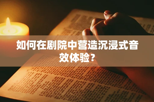 如何在剧院中营造沉浸式音效体验？