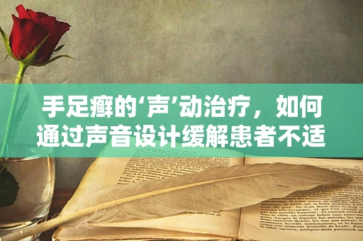 手足癣的‘声’动治疗，如何通过声音设计缓解患者不适？