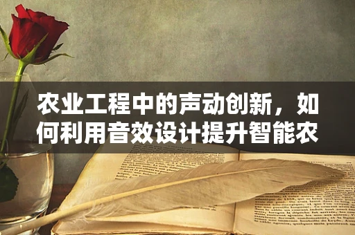 农业工程中的声动创新，如何利用音效设计提升智能农机用户体验？