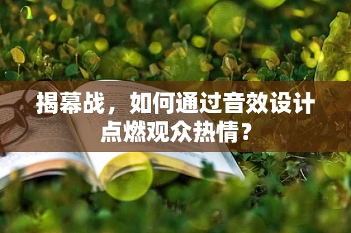 揭幕战，如何通过音效设计点燃观众热情？