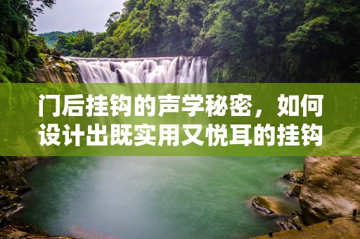 门后挂钩的声学秘密，如何设计出既实用又悦耳的挂钩？
