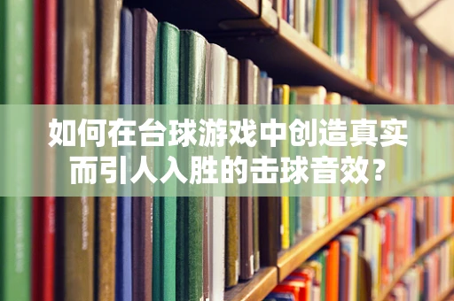 如何在台球游戏中创造真实而引人入胜的击球音效？