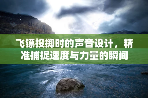 飞镖投掷时的声音设计，精准捕捉速度与力量的瞬间
