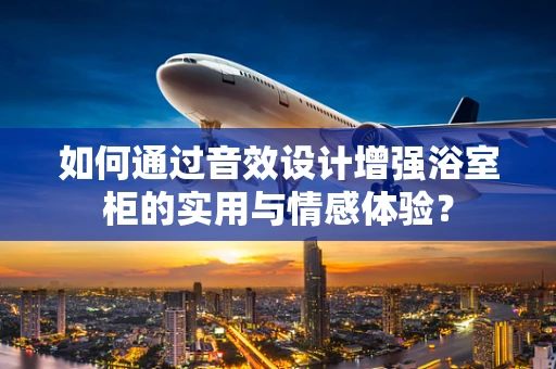 如何通过音效设计增强浴室柜的实用与情感体验？