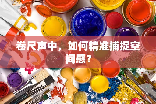 卷尺声中，如何精准捕捉空间感？