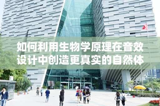 如何利用生物学原理在音效设计中创造更真实的自然体验？