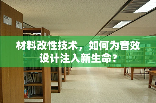 材料改性技术，如何为音效设计注入新生命？