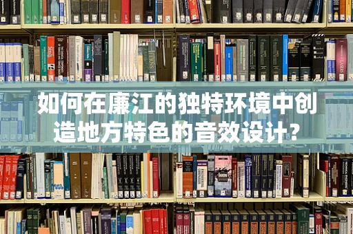 如何在廉江的独特环境中创造地方特色的音效设计？