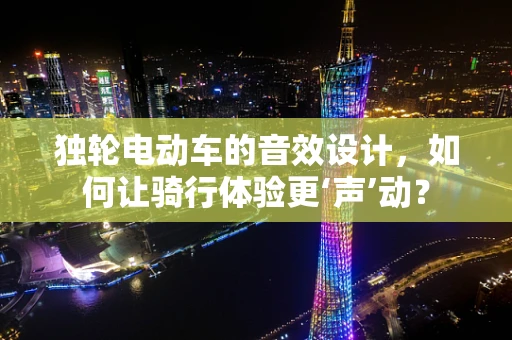独轮电动车的音效设计，如何让骑行体验更‘声’动？