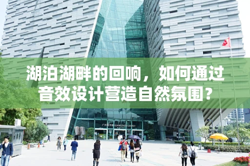 湖泊湖畔的回响，如何通过音效设计营造自然氛围？