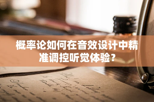 概率论如何在音效设计中精准调控听觉体验？