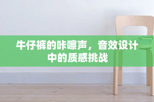 牛仔裤的咔嚓声，音效设计中的质感挑战